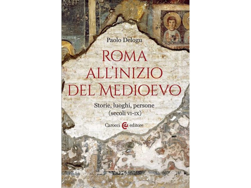 Roma all'inizio del Medioevo. Storie, luoghi, persone (secoli VI-IX)