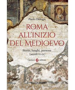 Roma all'inizio del Medioevo. Storie, luoghi, persone (secoli VI-IX)