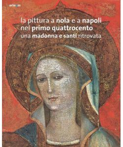 La pittura a Nola e a Napoli nel primo Quattrocento. Una Madonna e santi ritrovata. Ediz. illustrata